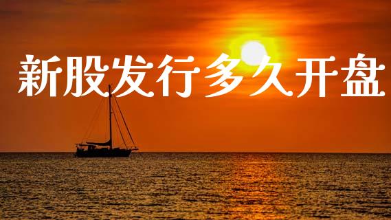 新股发行多久开盘_https://wap.yjjixie.cn_证券市场_第1张