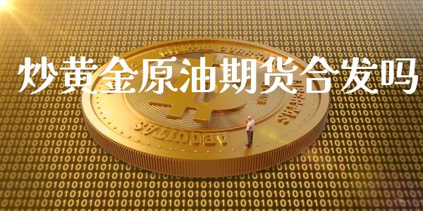 炒黄金原油期货合发吗_https://wap.yjjixie.cn_港股行情_第1张