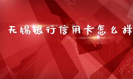 无锡银行信用卡怎么样_https://wap.yjjixie.cn_商业资讯_第1张