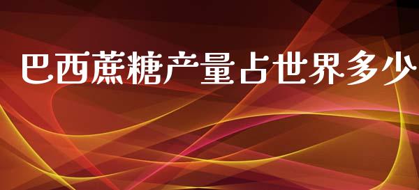 巴西蔗糖产量占世界多少_证券市场_第1张_商业资讯_保险理财_证券市场_港股行情 巴西蔗糖产量占世界多少_https://wap.yjjixie.cn_证券市场_第1张