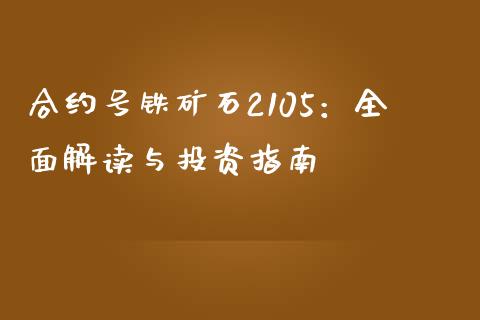 合约号铁矿石2105：全面解读与投资指南_https://wap.yjjixie.cn_保险理财_第1张