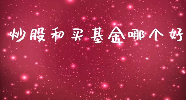 炒股和买基金哪个好_https://wap.yjjixie.cn_商业资讯_第1张