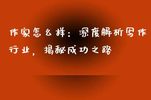 作家怎么样:深度解析写作行业,揭秘成功之路_商业资讯_第1张_商业资讯_保险理财_证券市场_港股行情 作家怎么样:深度解析写作行业,揭秘成功之路_https://wap.yjjixie.cn_商业资讯_第1张