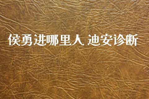 侯勇进哪里人 迪安诊断_https://wap.yjjixie.cn_保险理财_第1张