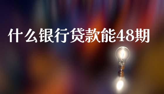 什么银行贷款能48期_https://wap.yjjixie.cn_港股行情_第1张
