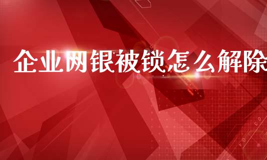 企业网银被锁怎么解除_https://wap.yjjixie.cn_保险理财_第1张