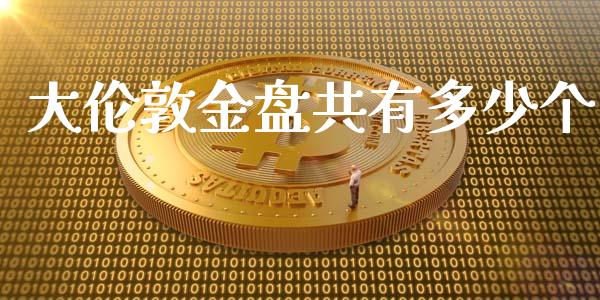 大伦敦金盘共有多少个_https://wap.yjjixie.cn_商业资讯_第1张