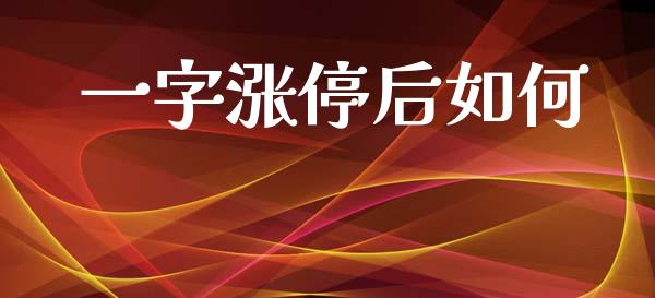 一字涨停后如何_https://wap.yjjixie.cn_证券市场_第1张