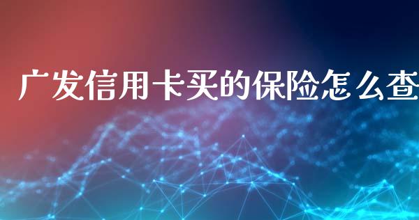 广发信用卡买的保险怎么查_https://wap.yjjixie.cn_证券市场_第1张