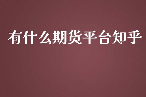 有什么期货平台知乎_https://wap.yjjixie.cn_港股行情_第1张
