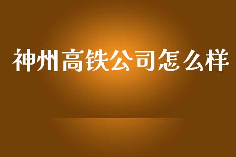 神州高铁公司怎么样_https://wap.yjjixie.cn_港股行情_第1张