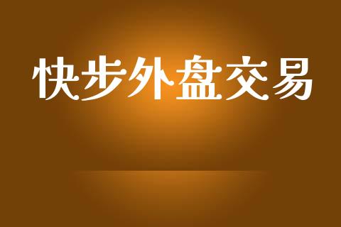 快步外盘交易_https://wap.yjjixie.cn_保险理财_第1张