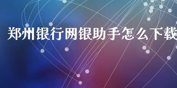 郑州银行网银助手怎么下载_https://wap.yjjixie.cn_证券市场_第1张