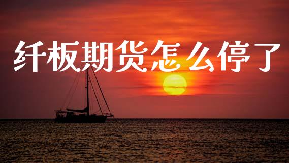 纤板期货怎么停了_https://wap.yjjixie.cn_商业资讯_第1张