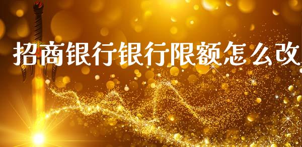 招商银行银行限额怎么改_https://wap.yjjixie.cn_商业资讯_第1张
