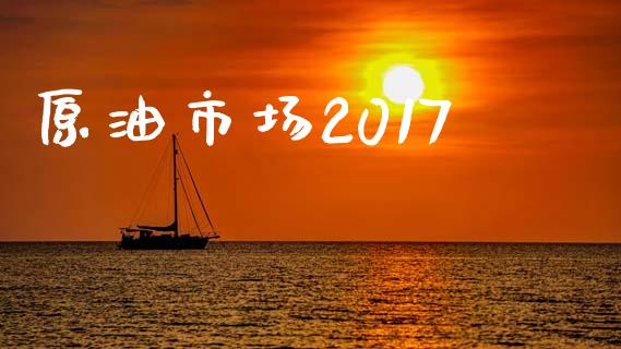 原油市场2017_https://wap.yjjixie.cn_证券市场_第1张