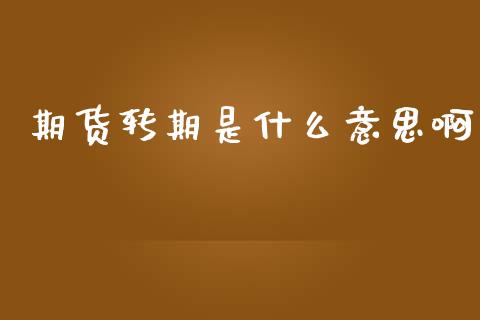 期货转期是什么意思啊_https://wap.yjjixie.cn_证券市场_第1张