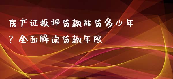 房产证抵押贷款能贷多少年？全面解读贷款年限_https://wap.yjjixie.cn_保险理财_第1张