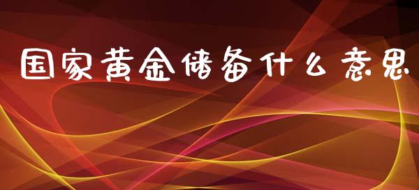 国家黄金储备什么意思_https://wap.yjjixie.cn_证券市场_第1张
