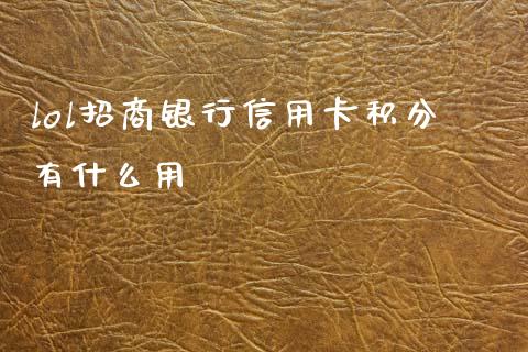 lol招商银行信用卡积分有什么用_https://wap.yjjixie.cn_证券市场_第1张