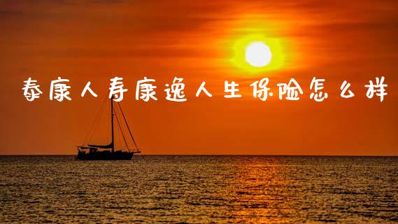 泰康人寿康逸人生保险怎么样_https://wap.yjjixie.cn_港股行情_第1张