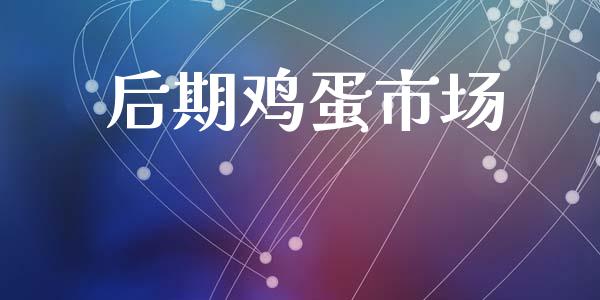 后期鸡蛋市场_https://wap.yjjixie.cn_保险理财_第1张