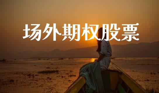 场外期权股票_https://wap.yjjixie.cn_保险理财_第1张