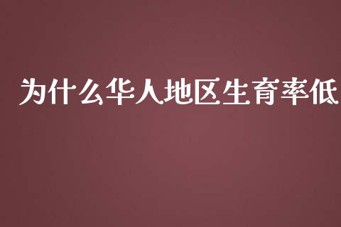 为什么华人地区生育率低_https://wap.yjjixie.cn_商业资讯_第1张