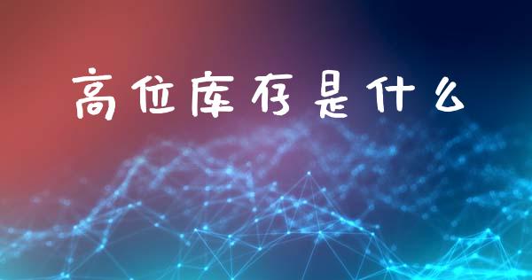 高位库存是什么_https://wap.yjjixie.cn_保险理财_第1张