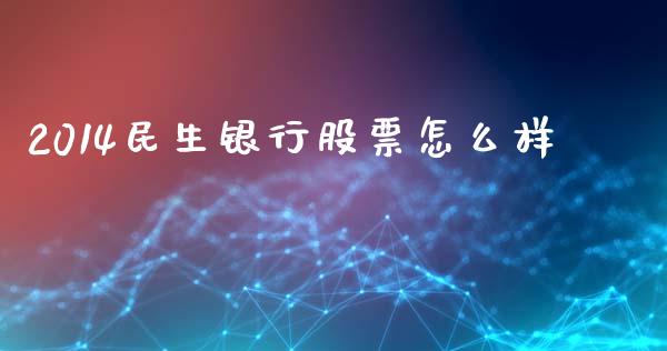 2014民生银行股票怎么样_https://wap.yjjixie.cn_证券市场_第1张