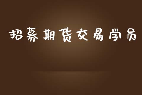 招募期货交易学员_https://wap.yjjixie.cn_商业资讯_第1张