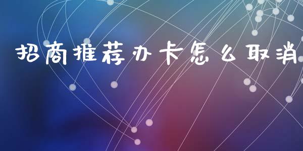 招商推荐办卡怎么取消_https://wap.yjjixie.cn_保险理财_第1张