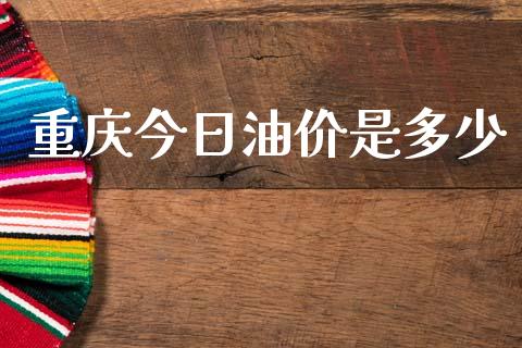 重庆今日油价是多少_https://wap.yjjixie.cn_证券市场_第1张