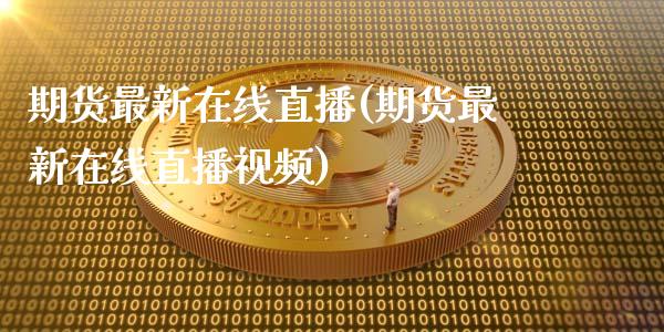期货最新在线直播(期货最新在线直播视频)_商业资讯_第1张_商业资讯_保险理财_证券市场_港股行情 期货最新在线直播(期货最新在线直播视频)_https://wap.yjjixie.cn_商业资讯_第1张