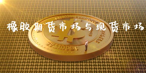 橡胶期货市场与现货市场_https://wap.yjjixie.cn_港股行情_第1张