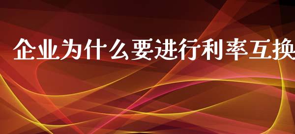 企业为什么要进行利率互换_https://wap.yjjixie.cn_保险理财_第1张