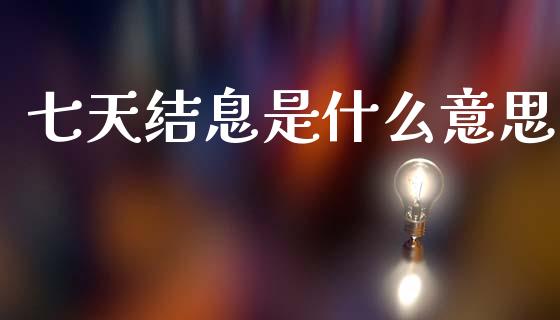 七天结息是什么意思_https://wap.yjjixie.cn_商业资讯_第1张