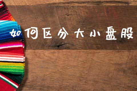 如何区分大小盘股_https://wap.yjjixie.cn_保险理财_第1张