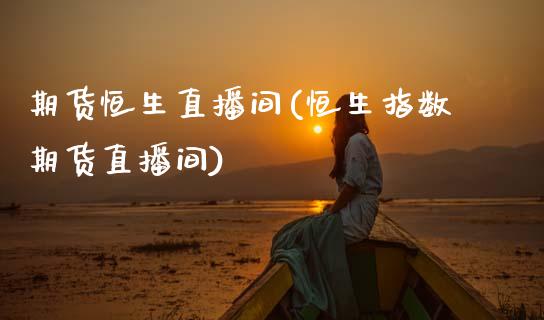 期货恒生直播间(恒生指数期货直播间)_证券市场_第1张_商业资讯_保险理财_证券市场_港股行情 期货恒生直播间(恒生指数期货直播间)_https://wap.yjjixie.cn_证券市场_第1张
