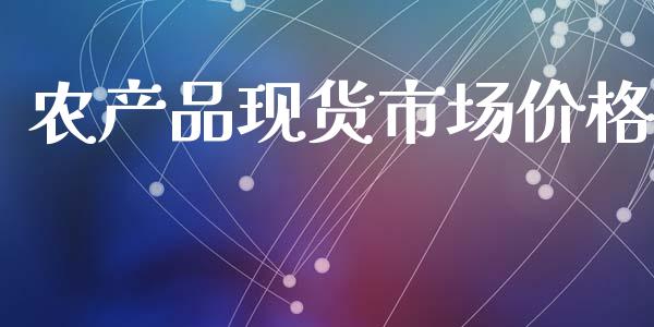 农产品现货市场价格_https://wap.yjjixie.cn_保险理财_第1张