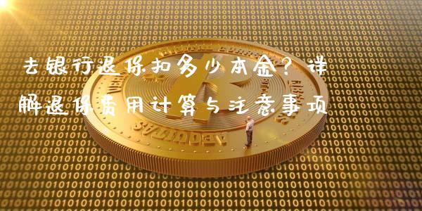 去银行退保扣多少本金？详解退保费用计算与注意事项_https://wap.yjjixie.cn_商业资讯_第1张