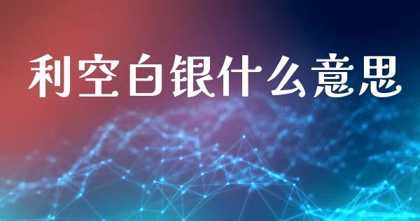 利空白银什么意思_https://wap.yjjixie.cn_商业资讯_第1张