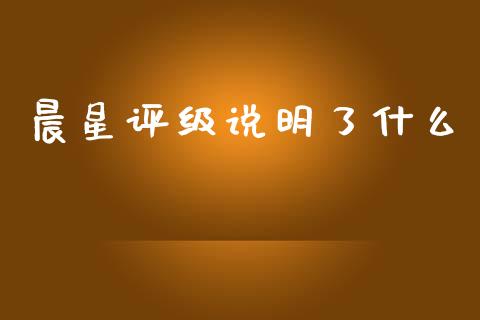 晨星评级说明了什么_https://wap.yjjixie.cn_证券市场_第1张