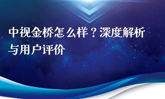 中视金桥怎么样？深度解析与用户评价_https://wap.yjjixie.cn_商业资讯_第1张