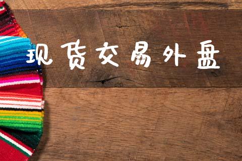 现货交易外盘_https://wap.yjjixie.cn_商业资讯_第1张
