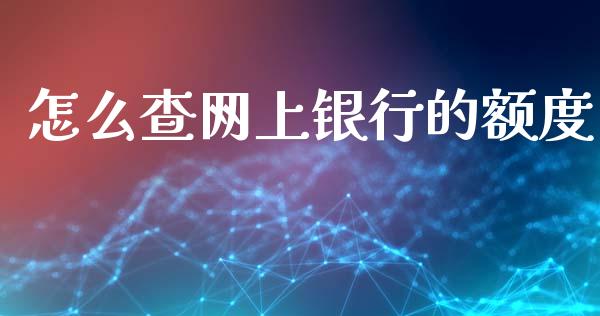 怎么查网上银行的额度_https://wap.yjjixie.cn_保险理财_第1张