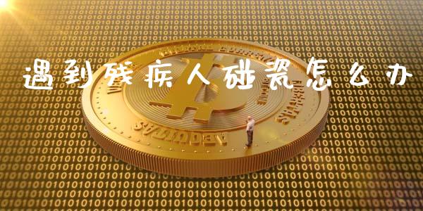 遇到残疾人碰瓷怎么办_https://wap.yjjixie.cn_港股行情_第1张