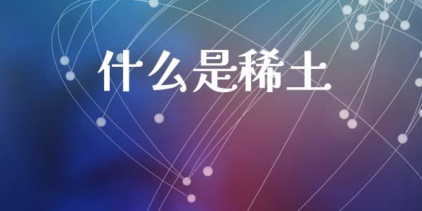 什么是稀土_https://wap.yjjixie.cn_商业资讯_第1张