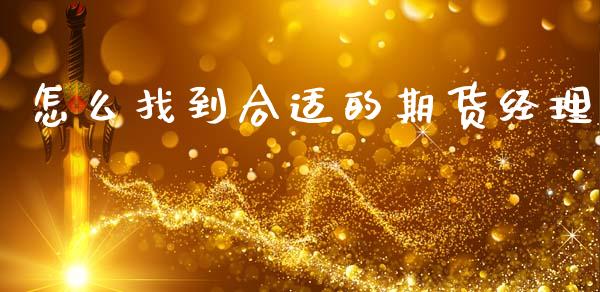 怎么找到合适的期货经理_https://wap.yjjixie.cn_商业资讯_第1张