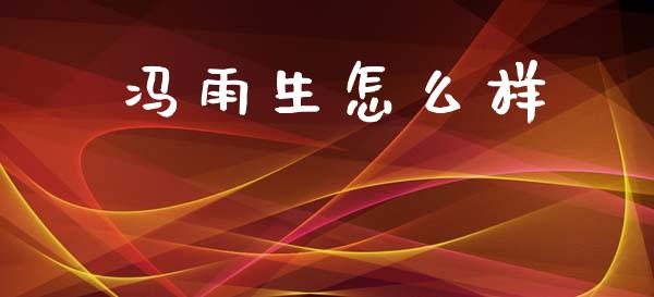 冯雨生怎么样_https://wap.yjjixie.cn_商业资讯_第1张